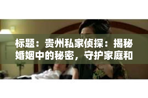 标题：贵州私家侦探：揭秘婚姻中的秘密，守护家庭和谐