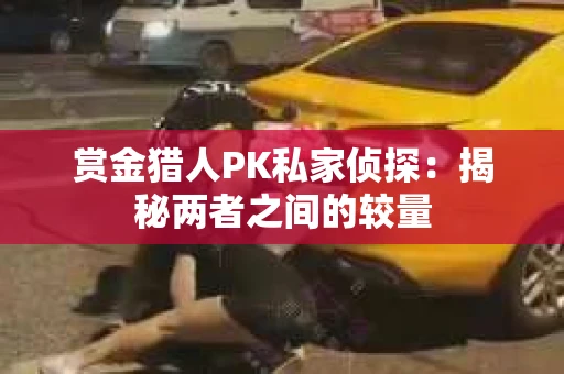 赏金猎人PK私家侦探：揭秘两者之间的较量