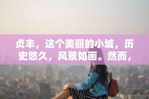 贞丰，这个美丽的小城，历史悠久，风景如画。然而，在这个看似平静的表象下，也可能隐藏着一些不为人知的秘密。那么，贞丰哪里有私家侦探公司呢？今天，就让我来为大家揭开这个谜团。