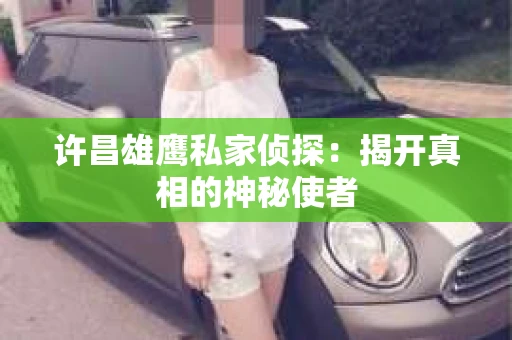 许昌雄鹰私家侦探：揭开真相的神秘使者