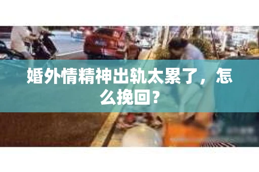 婚外情精神出轨太累了，怎么挽回？