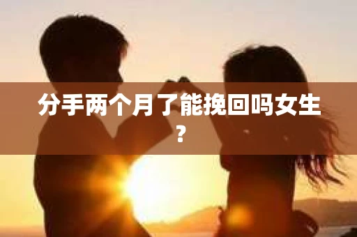 分手两个月了能挽回吗女生？