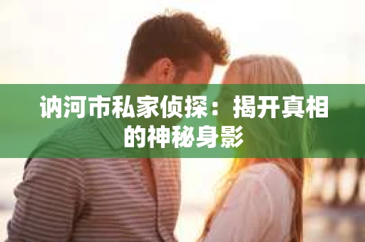 讷河市私家侦探：揭开真相的神秘身影