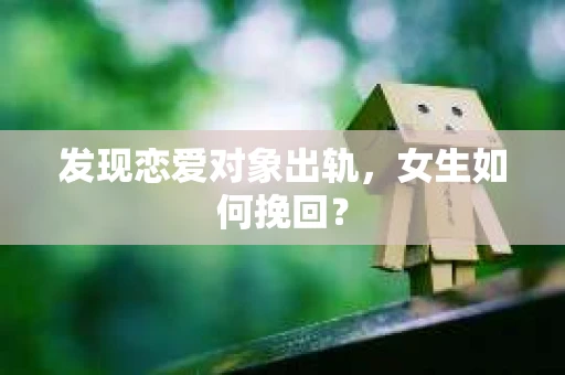 发现恋爱对象出轨，女生如何挽回？