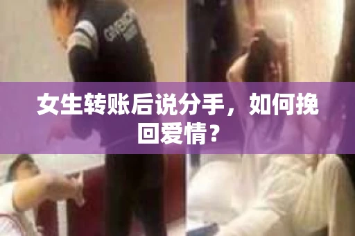 女生转账后说分手，如何挽回爱情？