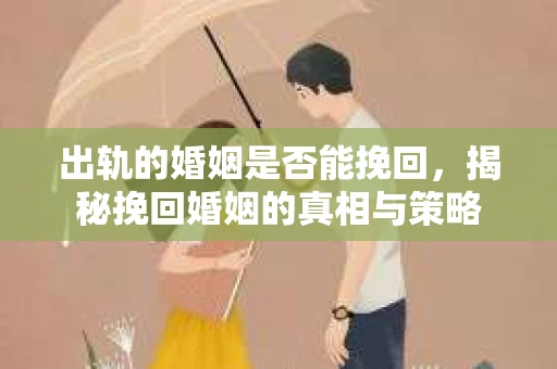 出轨的婚姻是否能挽回，揭秘挽回婚姻的真相与策略