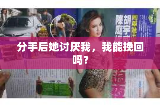 分手后她讨厌我，我能挽回吗？