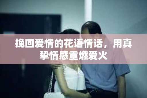 挽回爱情的花语情话，用真挚情感重燃爱火