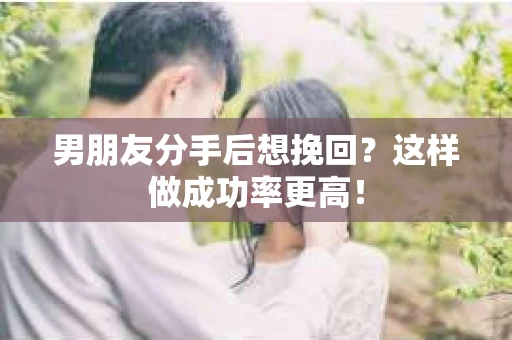 男朋友分手后想挽回？这样做成功率更高！