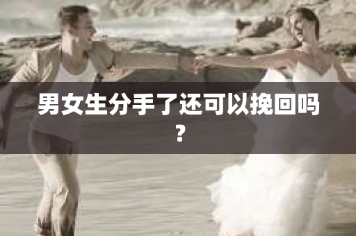 男女生分手了还可以挽回吗？
