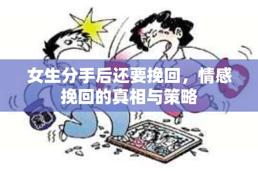 女生分手后还要挽回，情感挽回的真相与策略