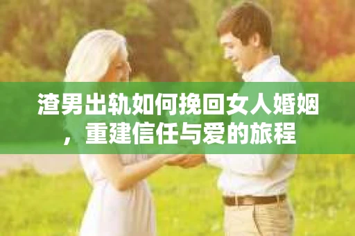 渣男出轨如何挽回女人婚姻，重建信任与爱的旅程
