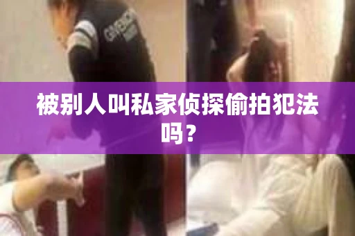 被别人叫私家侦探偷拍犯法吗？