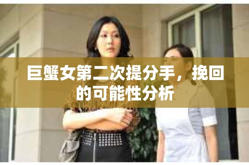 巨蟹女第二次提分手，挽回的可能性分析