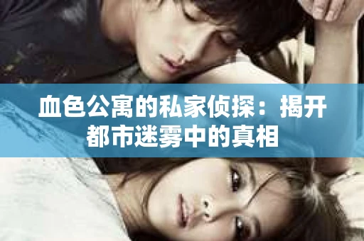 血色公寓的私家侦探：揭开都市迷雾中的真相