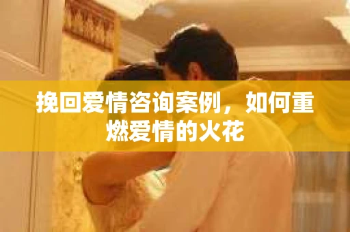挽回爱情咨询案例，如何重燃爱情的火花