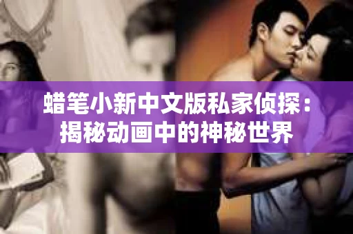 蜡笔小新中文版私家侦探：揭秘动画中的神秘世界