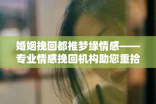 婚姻挽回都推梦缘情感——专业情感挽回机构助您重拾幸福