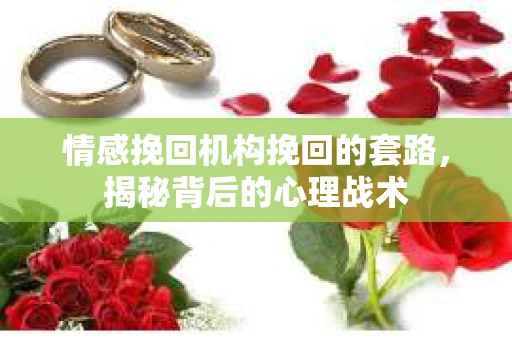 情感挽回机构挽回的套路，揭秘背后的心理战术