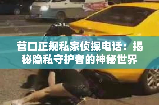 营口正规私家侦探电话：揭秘隐私守护者的神秘世界
