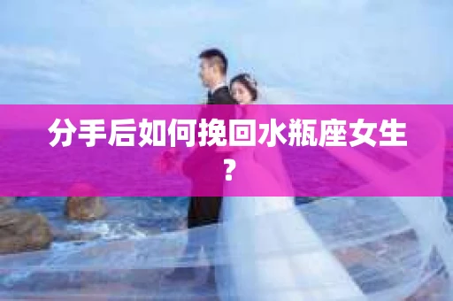 分手后如何挽回水瓶座女生？