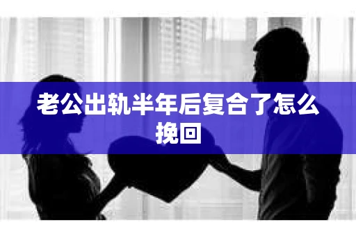 老公出轨半年后复合了怎么挽回