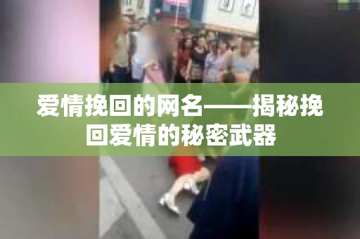 爱情挽回的网名——揭秘挽回爱情的秘密武器