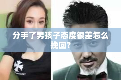 分手了男孩子态度很差怎么挽回？