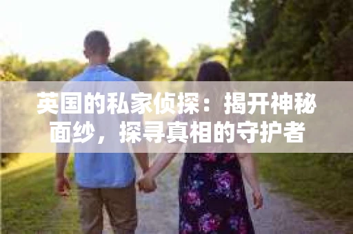 英国的私家侦探：揭开神秘面纱，探寻真相的守护者
