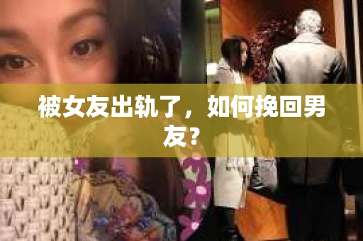 被女友出轨了，如何挽回男友？
