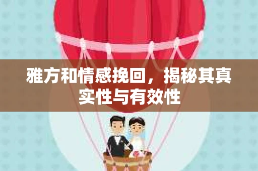 雅方和情感挽回，揭秘其真实性与有效性