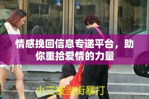 情感挽回信息专递平台，助你重拾爱情的力量