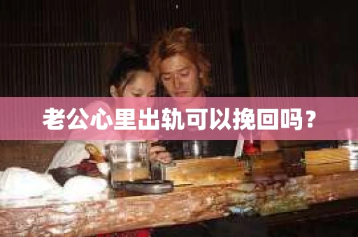 老公心里出轨可以挽回吗？