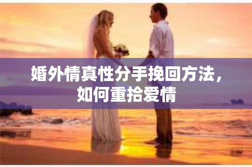 婚外情真性分手挽回方法，如何重拾爱情