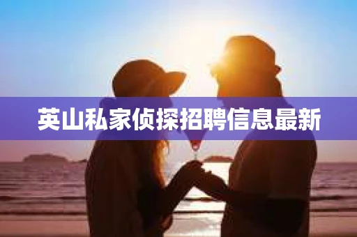 英山私家侦探招聘信息最新