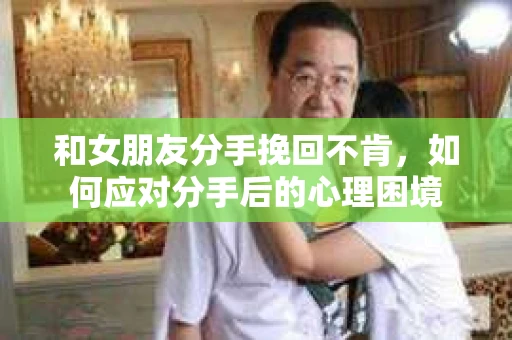 和女朋友分手挽回不肯，如何应对分手后的心理困境