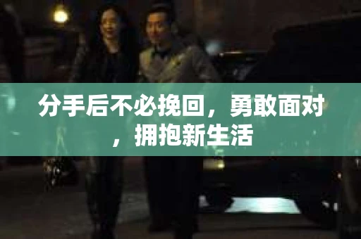 分手后不必挽回，勇敢面对，拥抱新生活