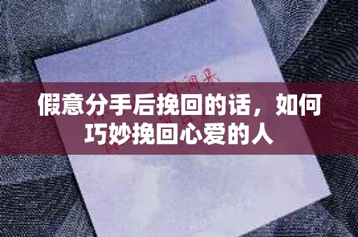 假意分手后挽回的话，如何巧妙挽回心爱的人