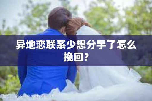 异地恋联系少想分手了怎么挽回？