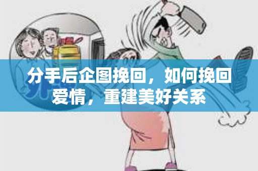 分手后企图挽回，如何挽回爱情，重建美好关系