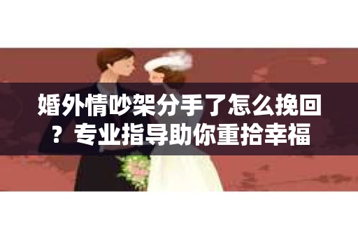 婚外情吵架分手了怎么挽回？专业指导助你重拾幸福