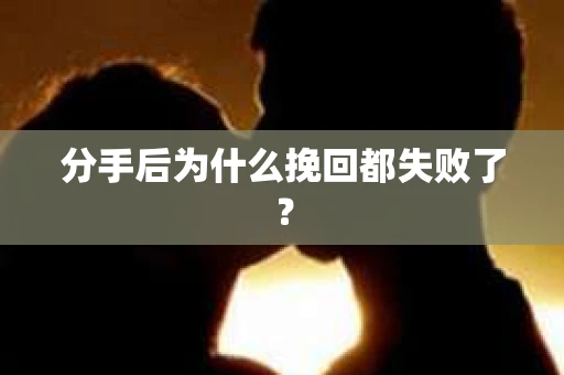 分手后为什么挽回都失败了？