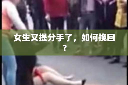 女生又提分手了，如何挽回？