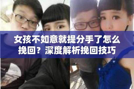 女孩不如意就提分手了怎么挽回？深度解析挽回技巧