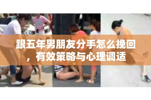 跟五年男朋友分手怎么挽回，有效策略与心理调适