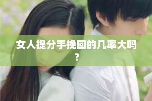 女人提分手挽回的几率大吗？