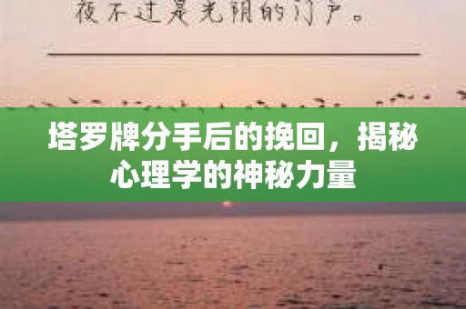 塔罗牌分手后的挽回，揭秘心理学的神秘力量