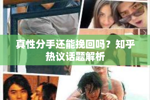 真性分手还能挽回吗？知乎热议话题解析