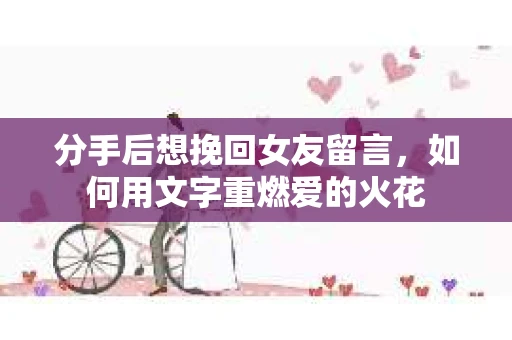 分手后想挽回女友留言，如何用文字重燃爱的火花