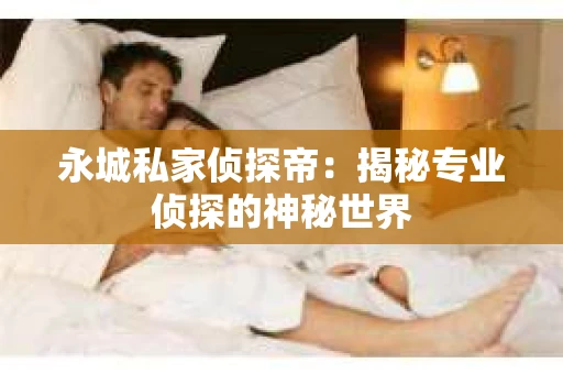 永城私家侦探帝：揭秘专业侦探的神秘世界